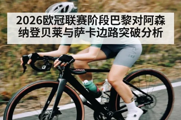 2026欧冠联赛阶段巴黎对阿森纳登贝莱与萨卡边路突破分析（kaiyun）